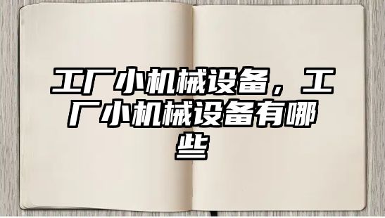 工廠小機械設(shè)備，工廠小機械設(shè)備有哪些