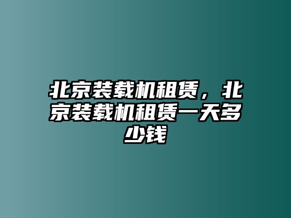 北京裝載機(jī)租賃，北京裝載機(jī)租賃一天多少錢(qián)