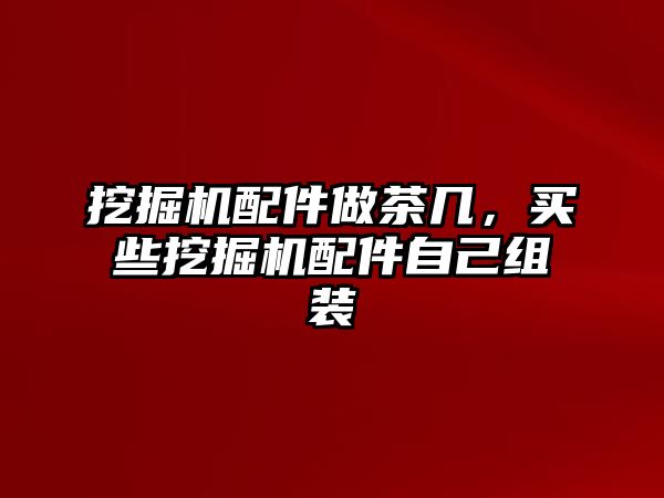 挖掘機配件做茶幾，買些挖掘機配件自己組裝