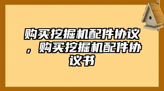 購(gòu)買(mǎi)挖掘機(jī)配件協(xié)議，購(gòu)買(mǎi)挖掘機(jī)配件協(xié)議書(shū)