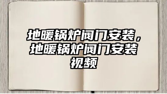 地暖鍋爐閥門(mén)安裝，地暖鍋爐閥門(mén)安裝視頻