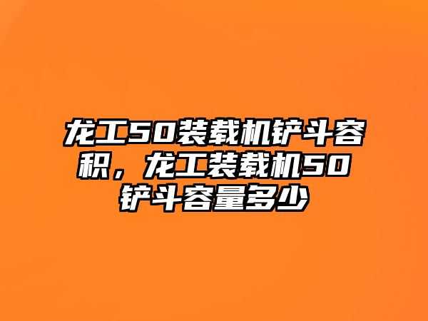 龍工50裝載機鏟斗容積，龍工裝載機50鏟斗容量多少