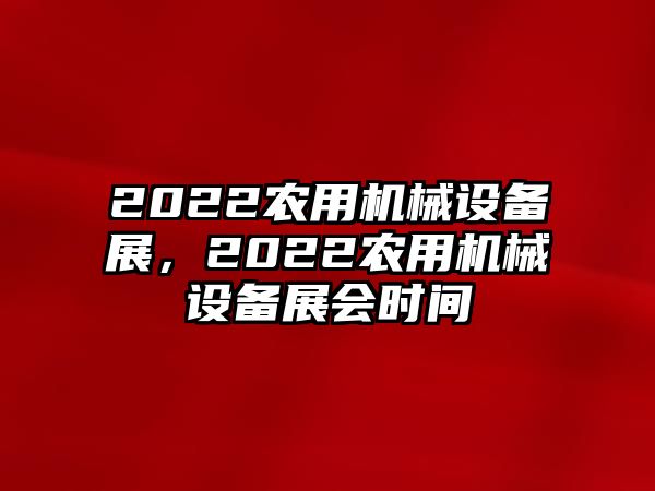 2022農(nóng)用機(jī)械設(shè)備展，2022農(nóng)用機(jī)械設(shè)備展會(huì)時(shí)間