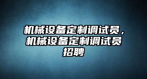 機械設備定制調(diào)試員，機械設備定制調(diào)試員招聘