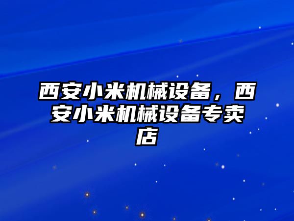 西安小米機械設(shè)備，西安小米機械設(shè)備專賣店