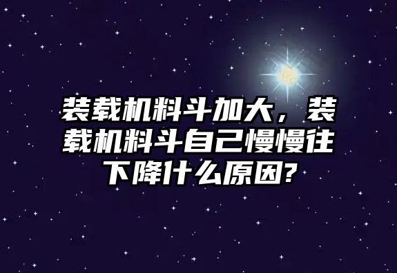 裝載機料斗加大，裝載機料斗自己慢慢往下降什么原因?