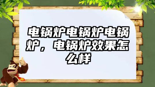 電鍋爐電鍋爐電鍋爐，電鍋爐效果怎么樣