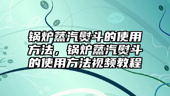 鍋爐蒸汽熨斗的使用方法，鍋爐蒸汽熨斗的使用方法視頻教程