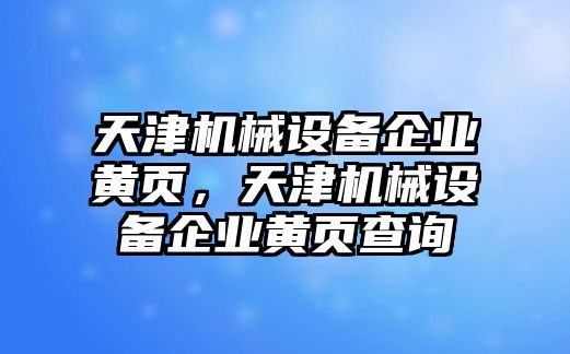 天津機(jī)械設(shè)備企業(yè)黃頁(yè)，天津機(jī)械設(shè)備企業(yè)黃頁(yè)查詢