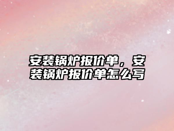 安裝鍋爐報價單，安裝鍋爐報價單怎么寫