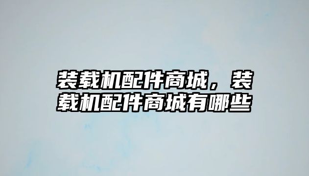 裝載機配件商城，裝載機配件商城有哪些