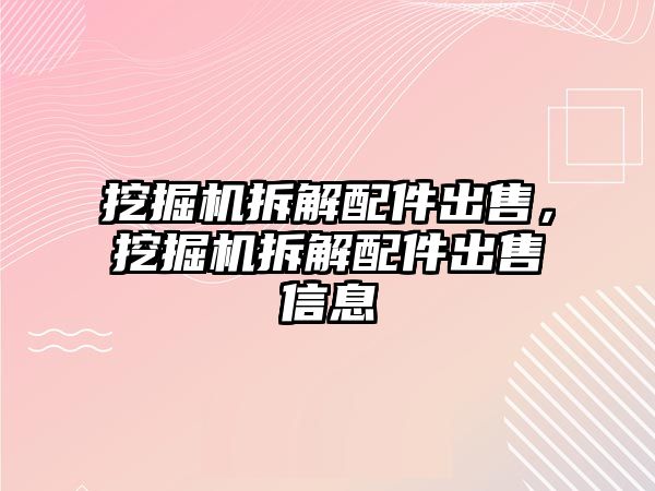 挖掘機拆解配件出售，挖掘機拆解配件出售信息