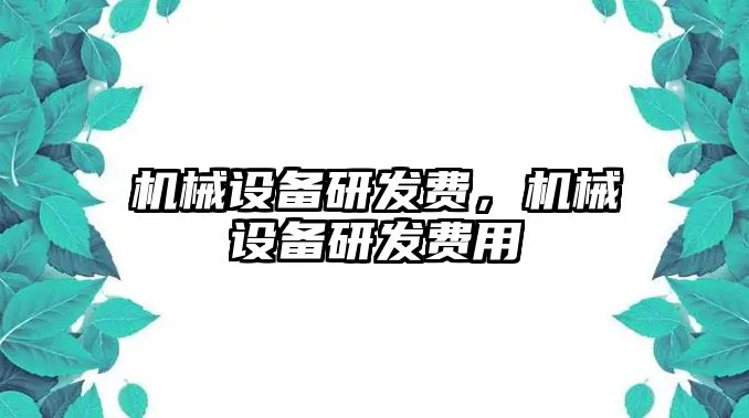 機械設備研發(fā)費，機械設備研發(fā)費用