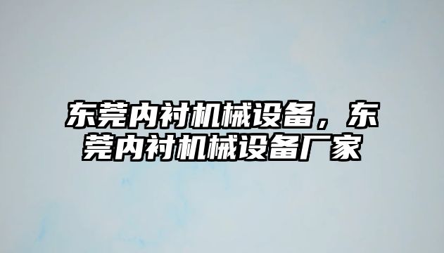 東莞內(nèi)襯機(jī)械設(shè)備，東莞內(nèi)襯機(jī)械設(shè)備廠家