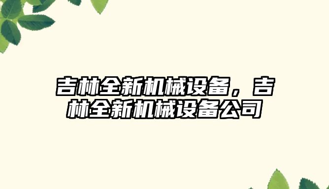 吉林全新機械設備，吉林全新機械設備公司