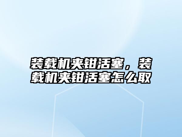 裝載機夾鉗活塞，裝載機夾鉗活塞怎么取