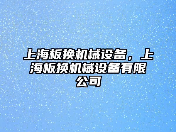 上海板換機(jī)械設(shè)備，上海板換機(jī)械設(shè)備有限公司