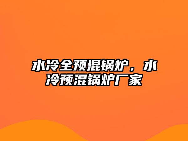 水冷全預(yù)混鍋爐，水冷預(yù)混鍋爐廠(chǎng)家