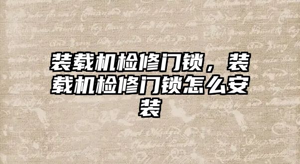 裝載機(jī)檢修門鎖，裝載機(jī)檢修門鎖怎么安裝