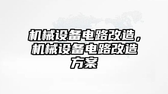 機(jī)械設(shè)備電路改造，機(jī)械設(shè)備電路改造方案