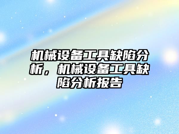 機械設備工具缺陷分析，機械設備工具缺陷分析報告