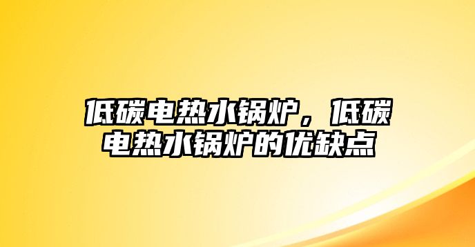 低碳電熱水鍋爐，低碳電熱水鍋爐的優(yōu)缺點