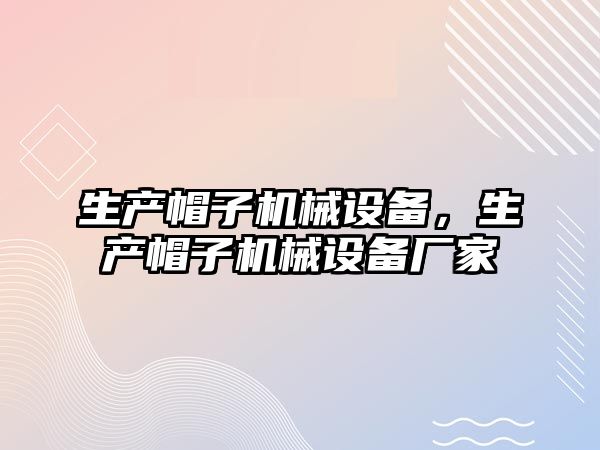 生產(chǎn)帽子機械設備，生產(chǎn)帽子機械設備廠家