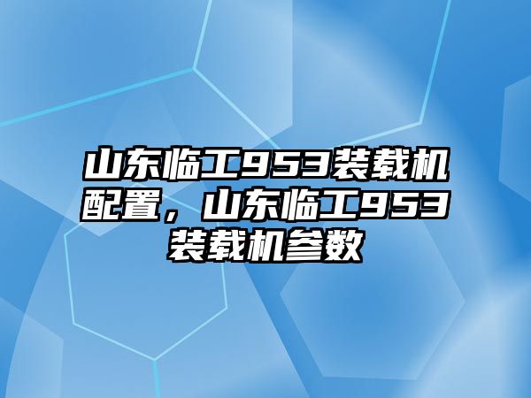 山東臨工953裝載機配置，山東臨工953裝載機參數(shù)