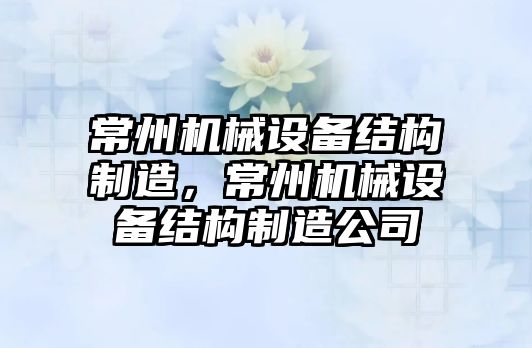 常州機械設(shè)備結(jié)構(gòu)制造，常州機械設(shè)備結(jié)構(gòu)制造公司