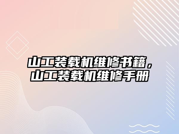 山工裝載機維修書籍，山工裝載機維修手冊