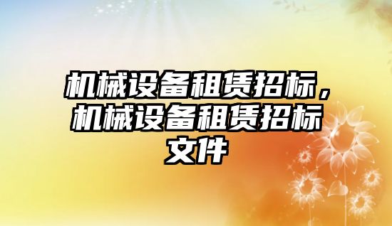 機械設備租賃招標，機械設備租賃招標文件