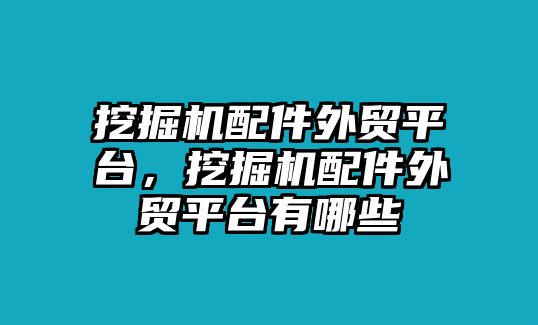 挖掘機配件外貿(mào)平臺，挖掘機配件外貿(mào)平臺有哪些