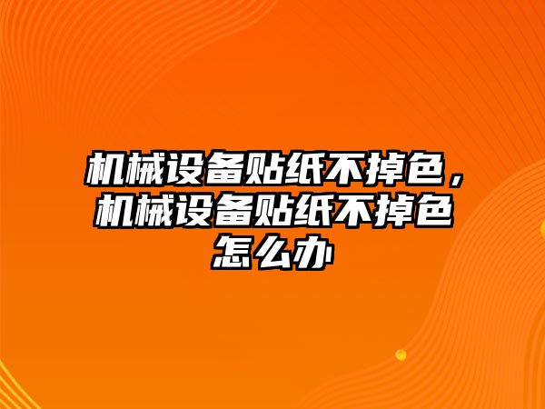 機械設(shè)備貼紙不掉色，機械設(shè)備貼紙不掉色怎么辦