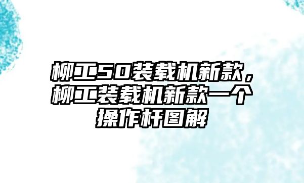 柳工50裝載機新款，柳工裝載機新款一個操作桿圖解