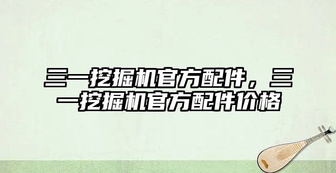 三一挖掘機官方配件，三一挖掘機官方配件價格