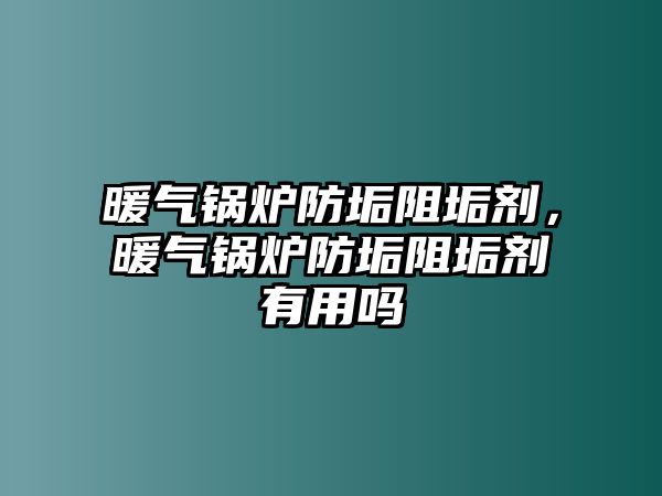 暖氣鍋爐防垢阻垢劑，暖氣鍋爐防垢阻垢劑有用嗎