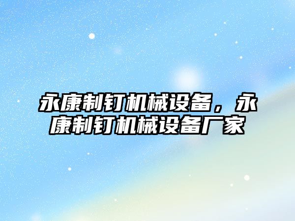 永康制釘機械設(shè)備，永康制釘機械設(shè)備廠家