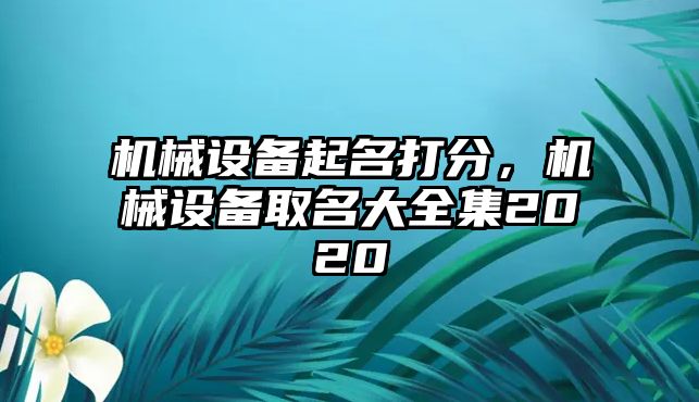 機(jī)械設(shè)備起名打分，機(jī)械設(shè)備取名大全集2020