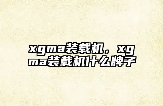 xgma裝載機，xgma裝載機什么牌子