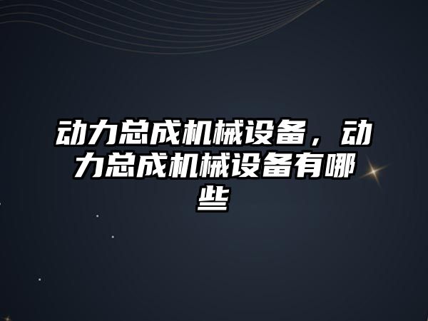 動力總成機械設(shè)備，動力總成機械設(shè)備有哪些