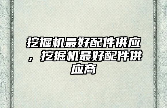 挖掘機最好配件供應，挖掘機最好配件供應商