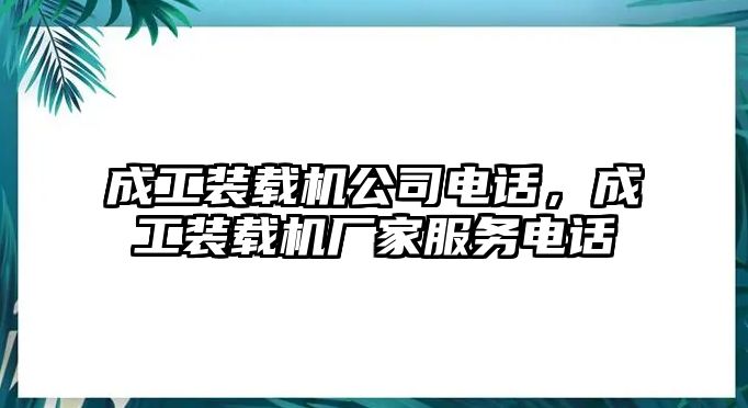 成工裝載機公司電話，成工裝載機廠家服務電話