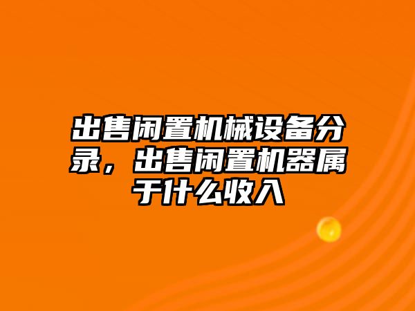 出售閑置機械設備分錄，出售閑置機器屬于什么收入