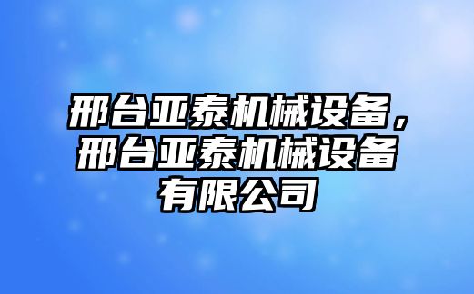 邢臺(tái)亞泰機(jī)械設(shè)備，邢臺(tái)亞泰機(jī)械設(shè)備有限公司