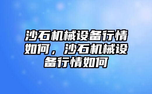 沙石機(jī)械設(shè)備行情如何，沙石機(jī)械設(shè)備行情如何