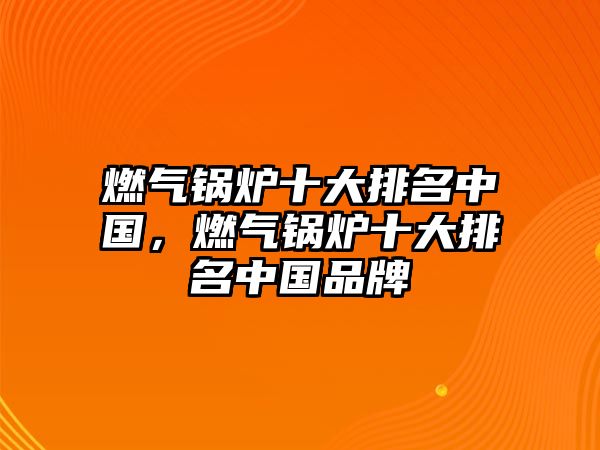 燃?xì)忮仩t十大排名中國(guó)，燃?xì)忮仩t十大排名中國(guó)品牌