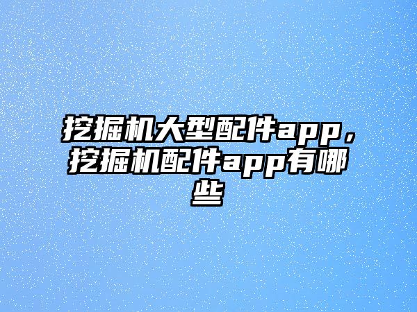 挖掘機大型配件app，挖掘機配件app有哪些