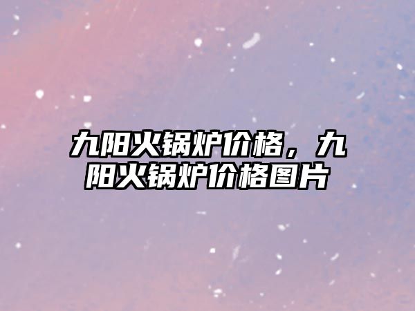 九陽火鍋爐價格，九陽火鍋爐價格圖片