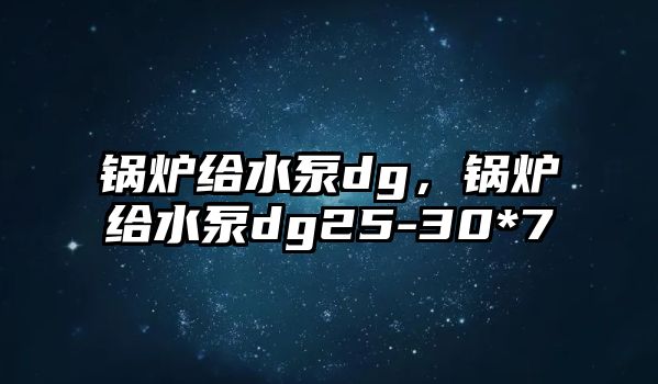 鍋爐給水泵dg，鍋爐給水泵dg25-30*7