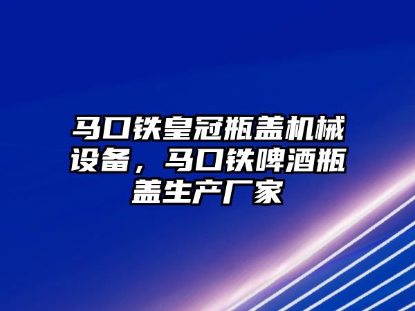 馬口鐵皇冠瓶蓋機(jī)械設(shè)備，馬口鐵啤酒瓶蓋生產(chǎn)廠家